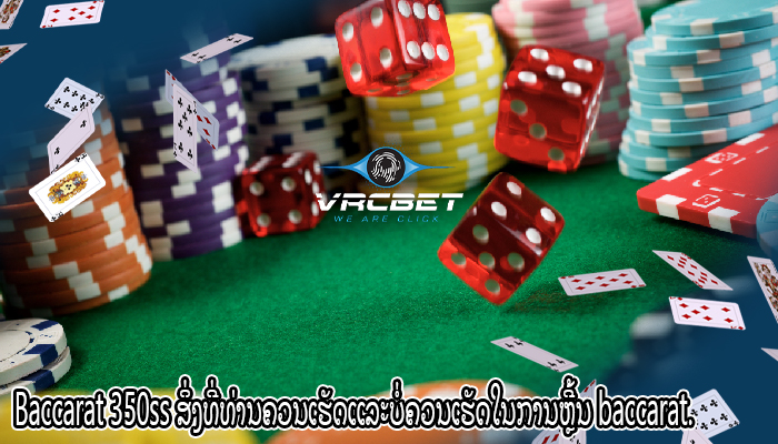 Baccarat 350ss ສິ່ງທີ່ທ່ານຄວນເຮັດແລະບໍ່ຄວນເຮັດໃນການຫຼີ້ນ baccarat