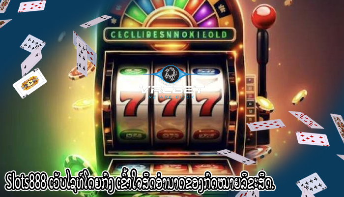 Slots888 ເວັບໄຊທ໌ໂດຍກົງ ເຂົ້າໃຈສິດອຳນາດຂອງກົດໝາຍລິຂະສິດ