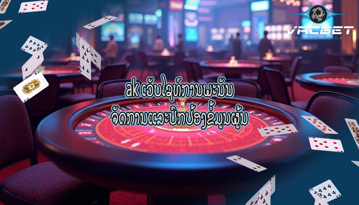 ak ເວັບໄຊທ໌ການພະນັນ ຈັດການແລະປົກປ້ອງຂໍ້ມູນຜູ້ນ
