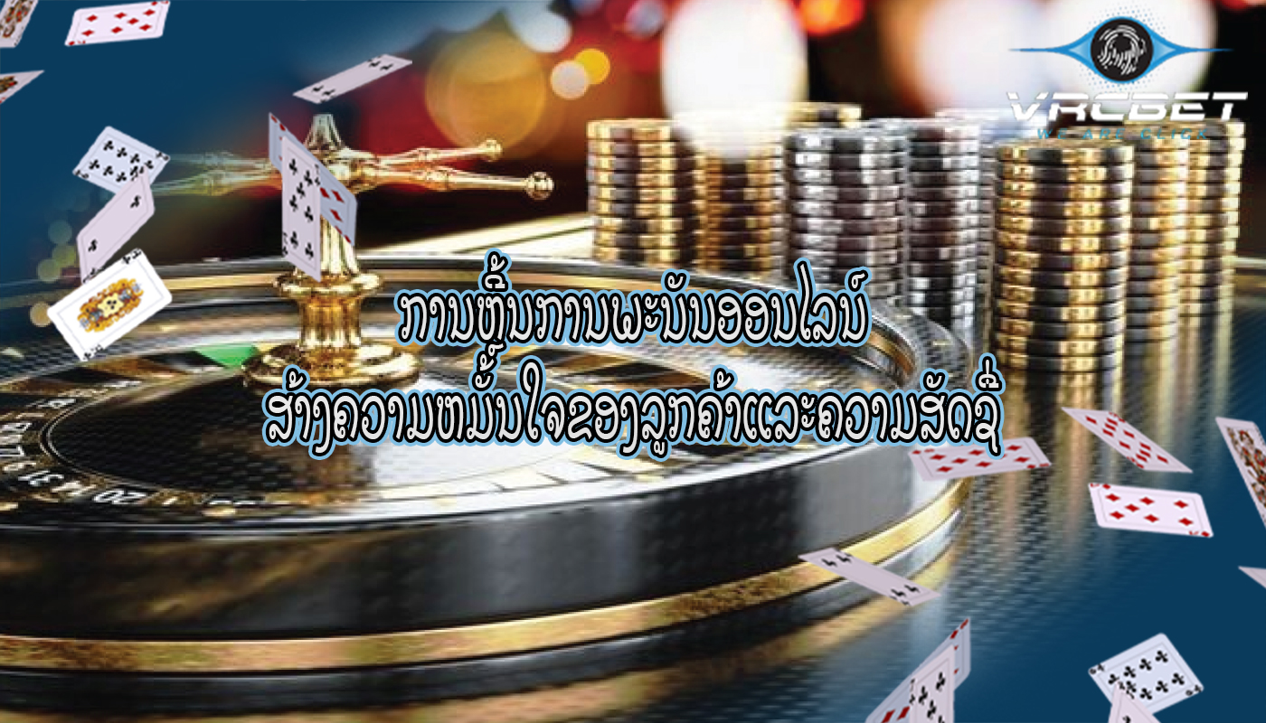 ການຫຼີ້ນການພະນັນອອນໄລນ໌ ສ້າງຄວາມຫມັ້ນໃຈຂອງລູກຄ້າແລະຄວາມສັດຊື່