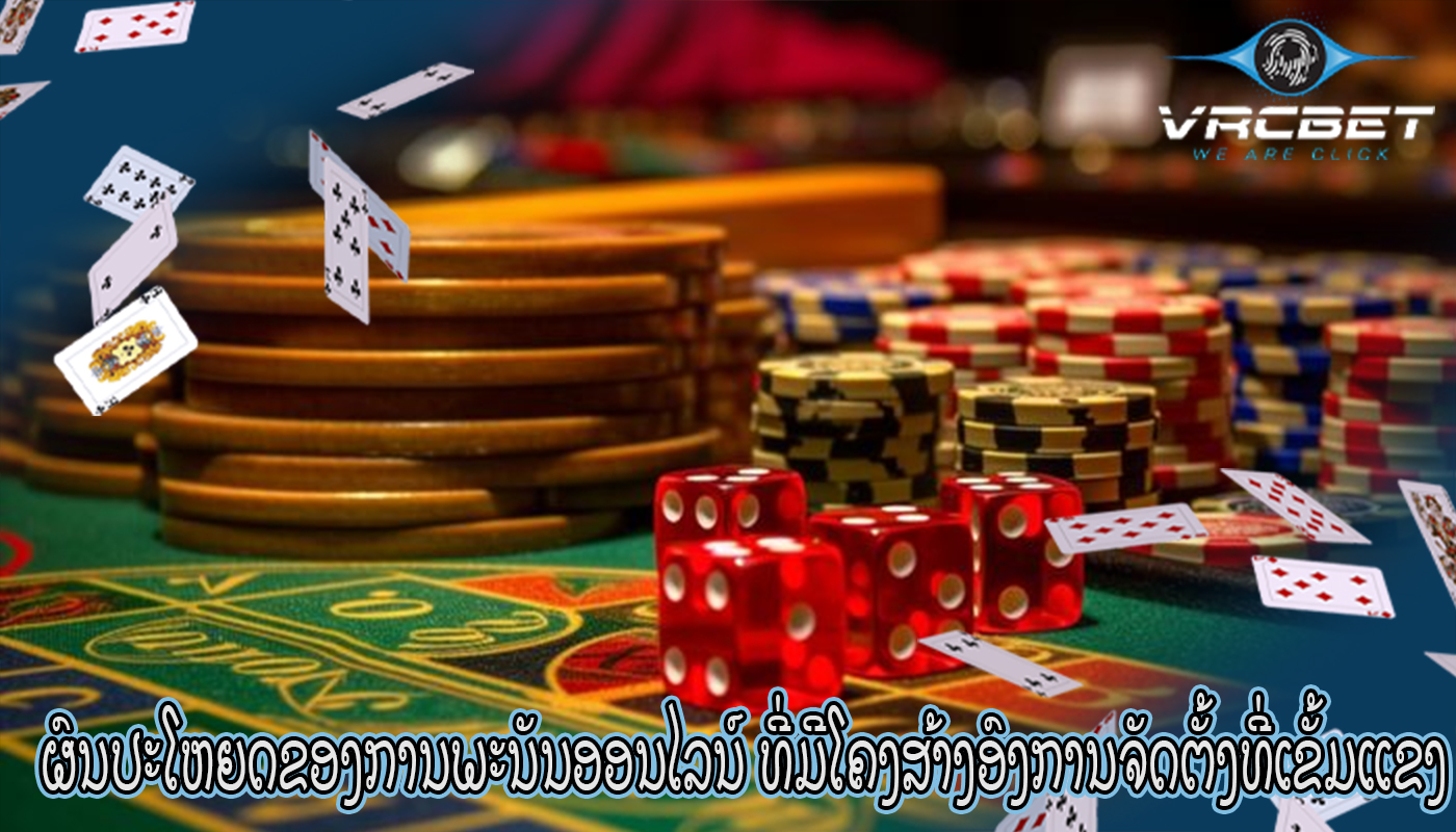 ຜົນປະໂຫຍດຂອງການພະນັນອອນໄລນ໌ ທີ່ມີໂຄງສ້າງອົງການຈັດຕັ້ງທີ່ເຂັ້ມແຂງ