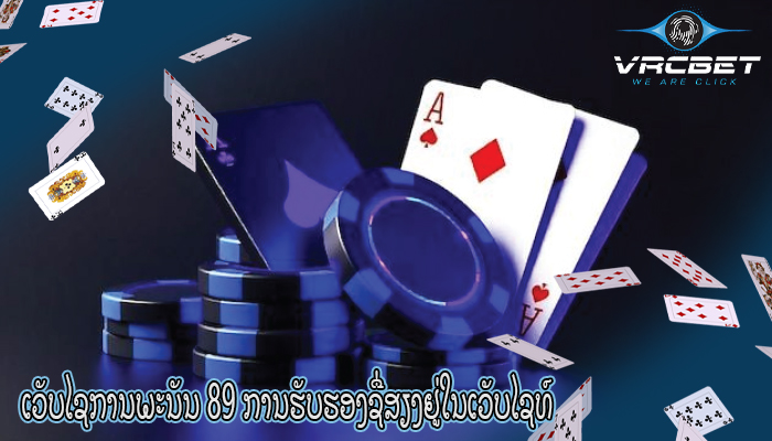 ເວັບໄຊການພະນັນ 89 ການຮັບຮອງຊື່ສຽງຢູ່ໃນເວັບໄຊທ໌