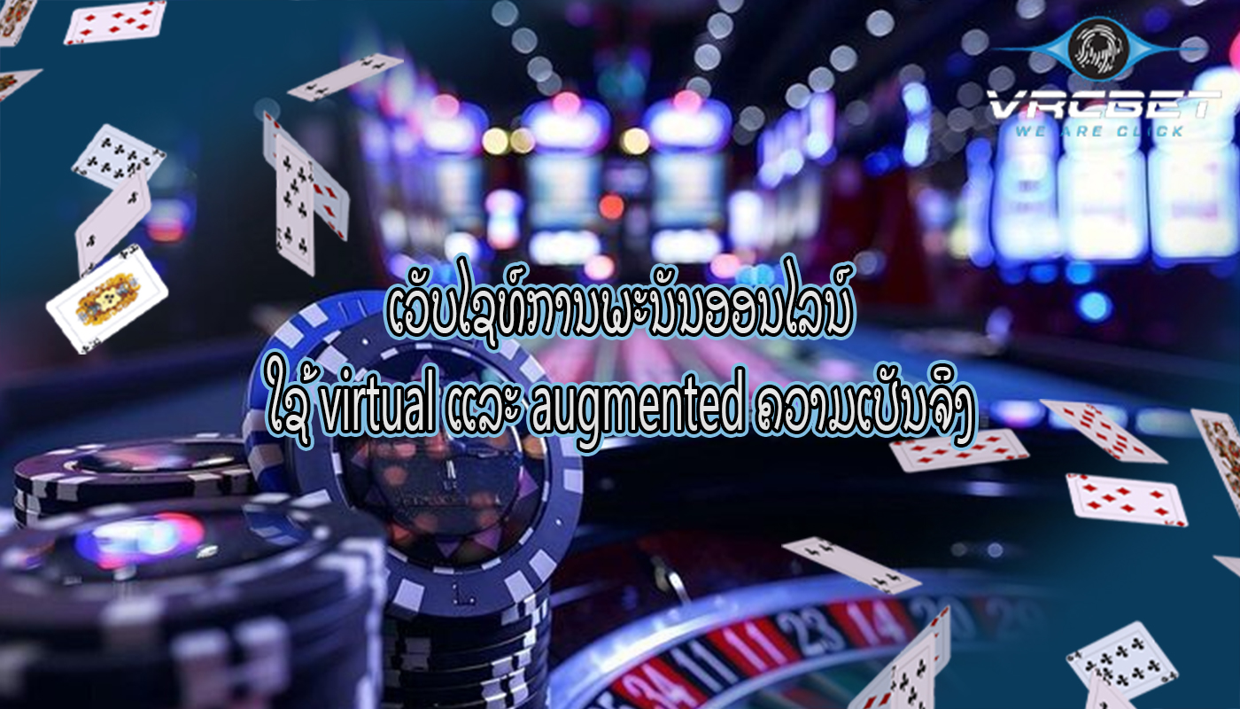 ເວັບໄຊທ໌ການພະນັນອອນໄລນ໌ ໃຊ້ virtual ແລະ augmented ຄວາມເປັນຈິງ