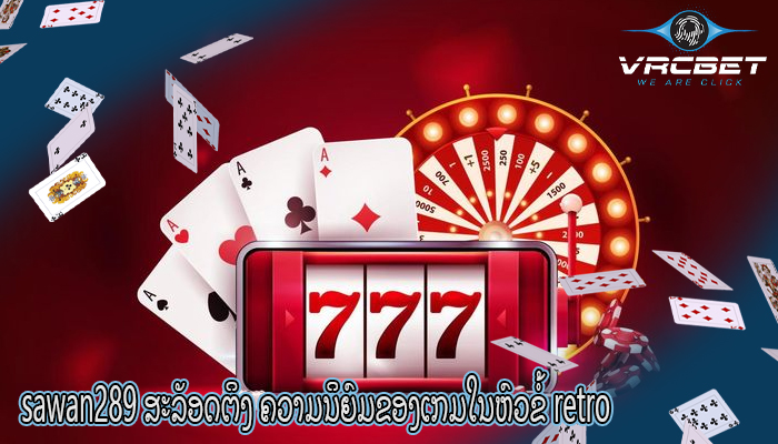 sawan289 ສະລັອດຕິງ ຄວາມນິຍົມຂອງເກມໃນຫົວຂໍ້ retro