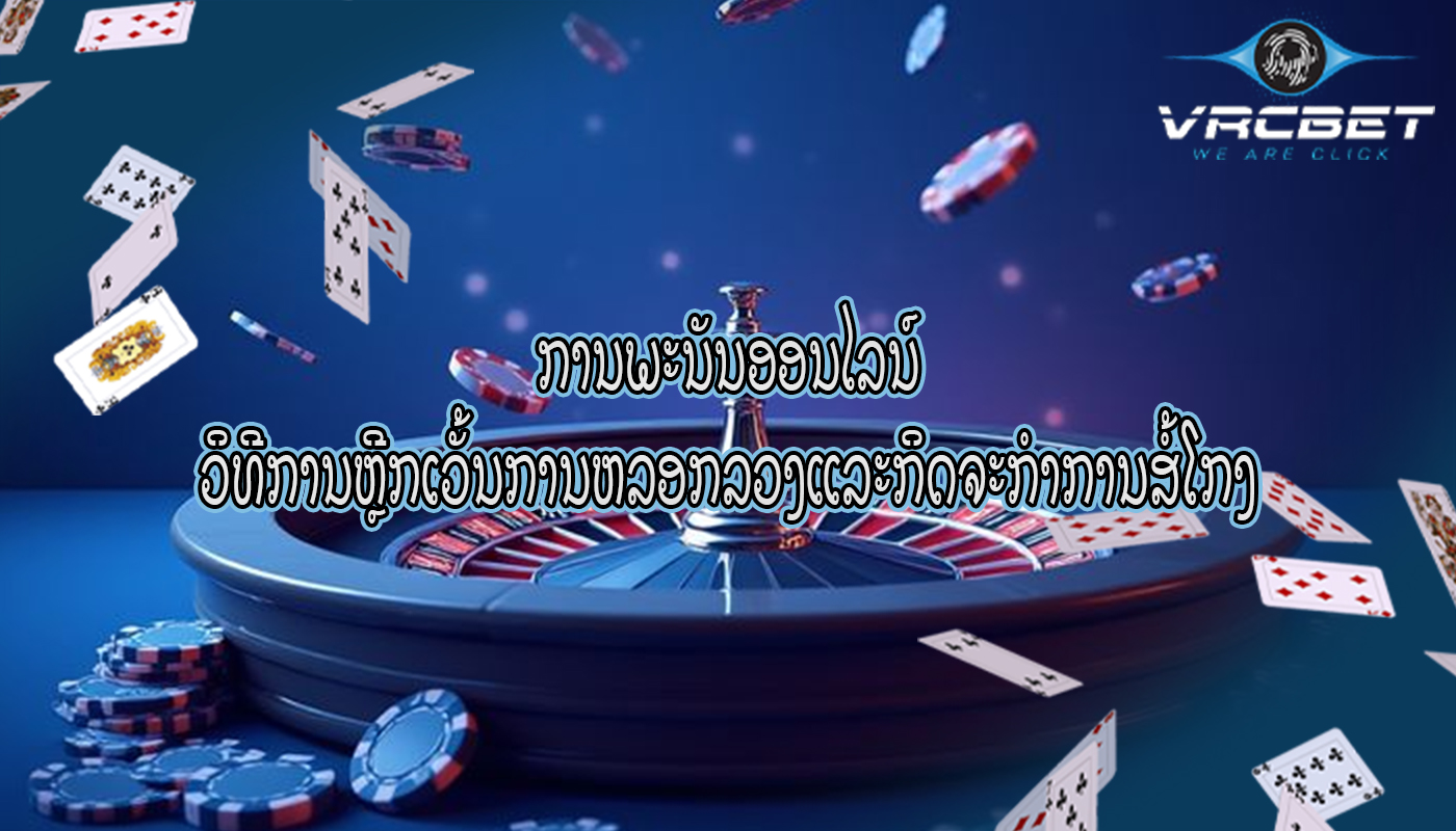 ການພະນັນອອນໄລນ໌ ວິທີການຫຼີກເວັ້ນການຫລອກລວງແລະກິດຈະກໍາການສໍ້ໂກງ