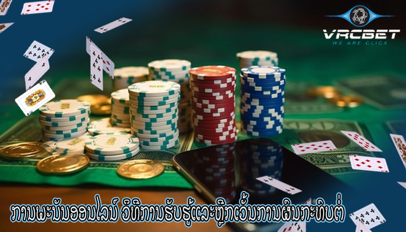 ການພະນັນອອນໄລນ໌ ວິທີການຮັບຮູ້ແລະຫຼີກເວັ້ນການຜົນກະທົບຕໍ່