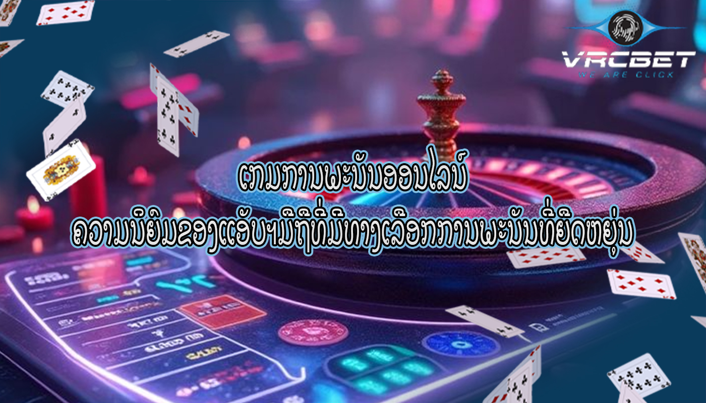 ເກມການພະນັນອອນໄລນ໌ ຄວາມນິຍົມຂອງແອັບຯມືຖືທີ່ມີທາງເລືອກການພະນັນທີ່ຍືດຫຍຸ່ນ