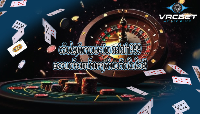 ເວັບໄຊທ໌ການພະນັນ asiath999 ຄວາມກ້າວຫນ້າທາງດ້ານເຕັກໂນໂລຢີ