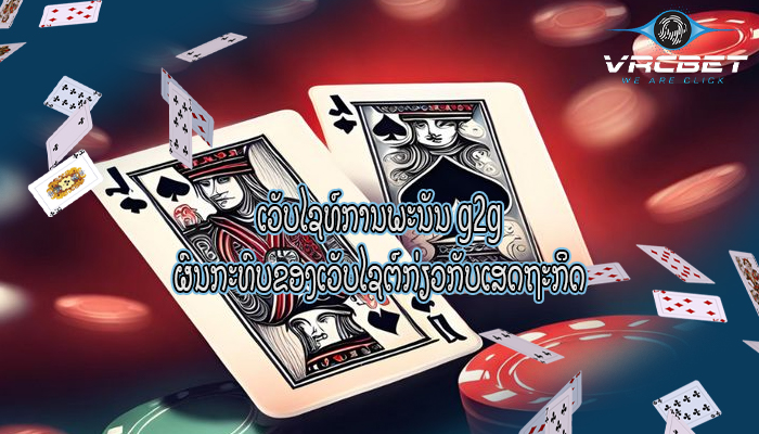 ເວັບໄຊທ໌ການພະນັນ g2g ຜົນກະທົບຂອງເວັບໄຊຕ໌ກ່ຽວກັບເສດຖະກິດ