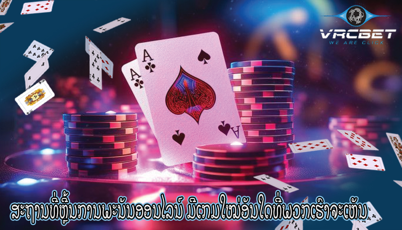ສະຖານທີ່ຫຼີ້ນການພະນັນອອນໄລນ໌ ມີເກມໃໝ່ອັນໃດທີ່ພວກເຮົາຈະເຫັນ