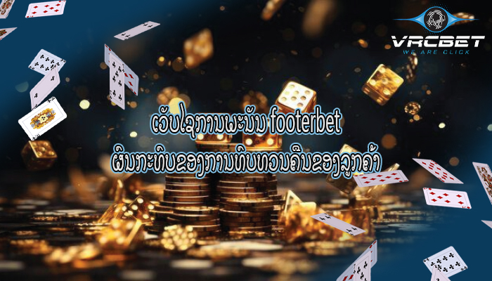 ເວັບໄຊການພະນັນ footerbet ຜົນກະທົບຂອງການທົບທວນຄືນຂອງລູກຄ້າ