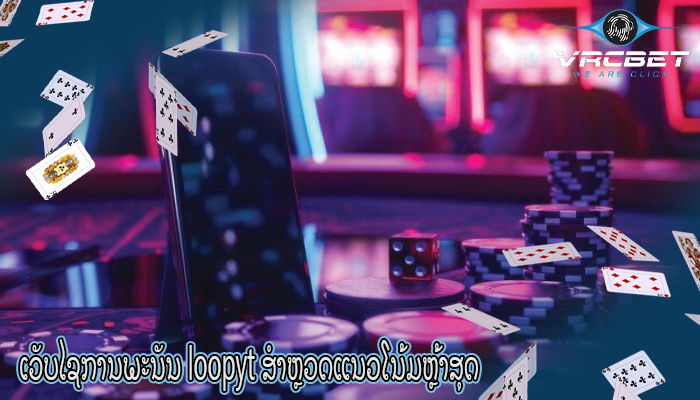 ເວັບໄຊການພະນັນ loopyt ສຳຫຼວດແນວໂນ້ມຫຼ້າສຸດ