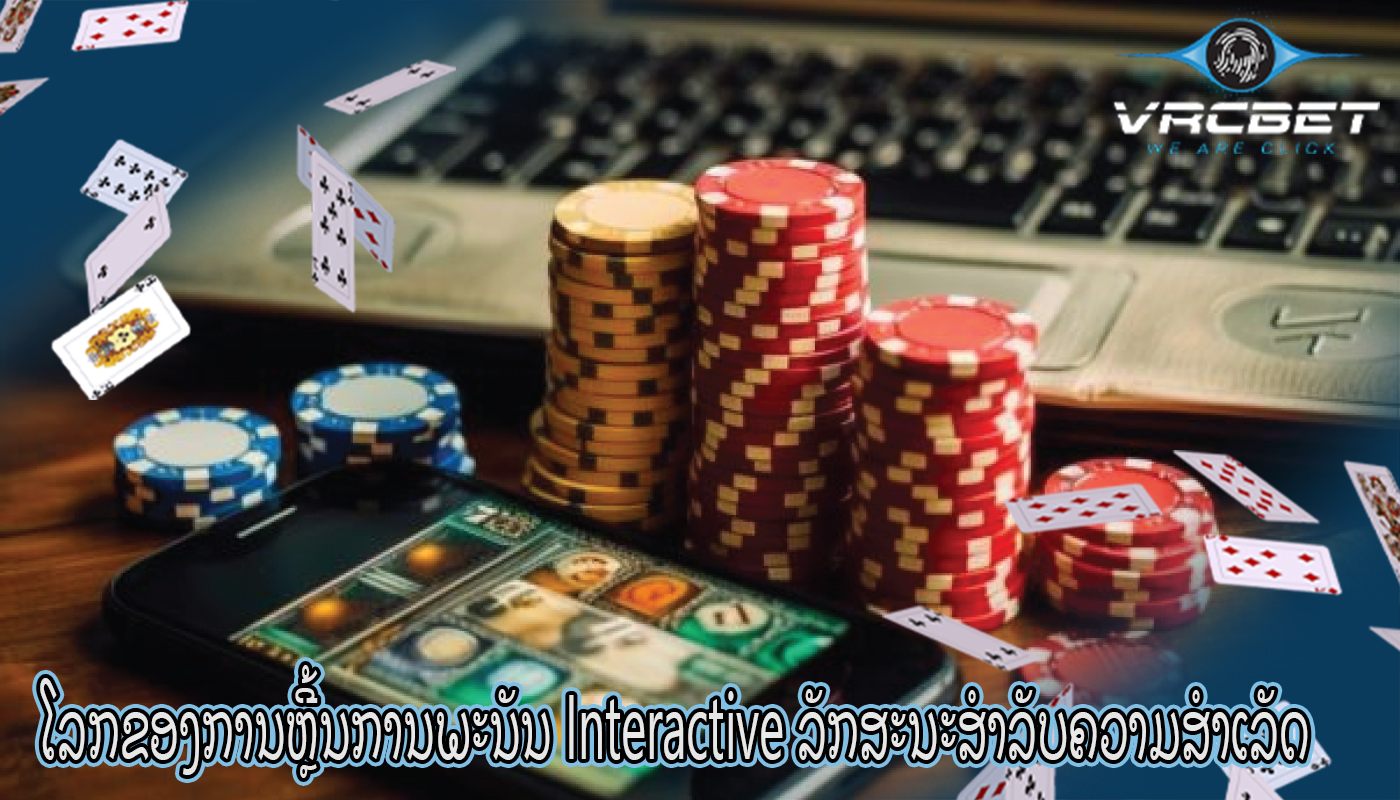 ໂລກຂອງການຫຼີ້ນການພະນັນ Interactive ລັກສະນະສໍາລັບຄວາມສໍາເລັດ