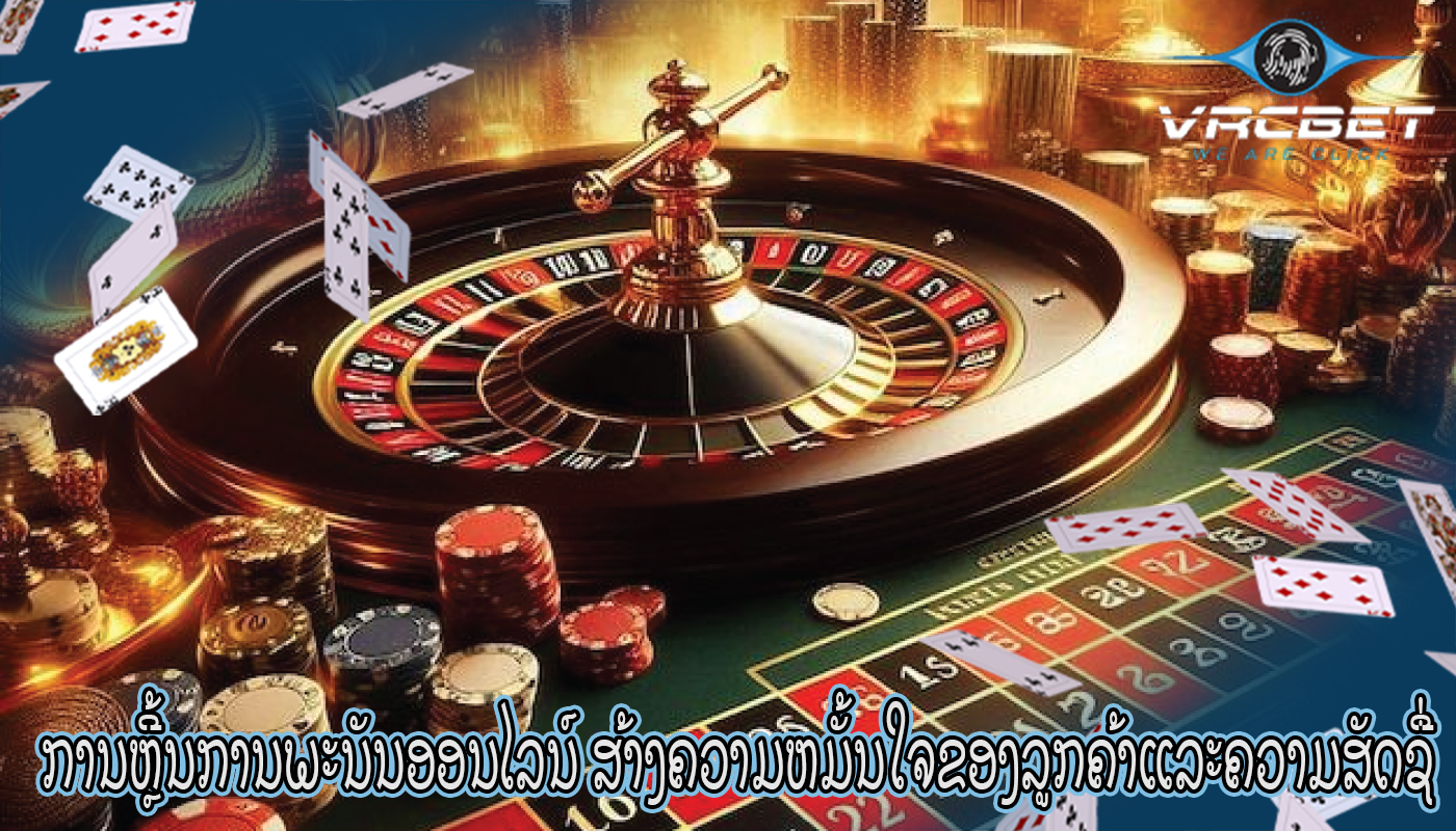 ການຫຼີ້ນການພະນັນອອນໄລນ໌ ສ້າງຄວາມຫມັ້ນໃຈຂອງລູກຄ້າແລະຄວາມສັດຊື່