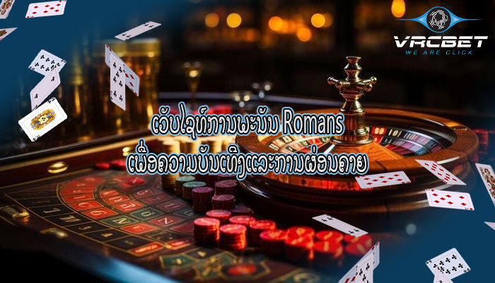 ເວັບໄຊທ໌ການພະນັນ Romans ເພື່ອຄວາມບັນເທີງແລະການຜ່ອນຄາຍ