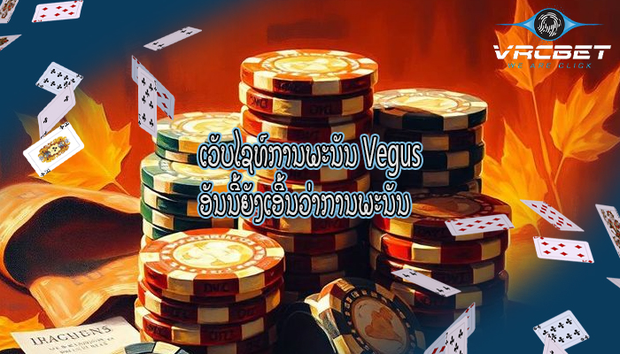 ເວັບໄຊທ໌ການພະນັນ Vegus ອັນນີ້ຍັງເອີ້ນວ່າການພະນັນ