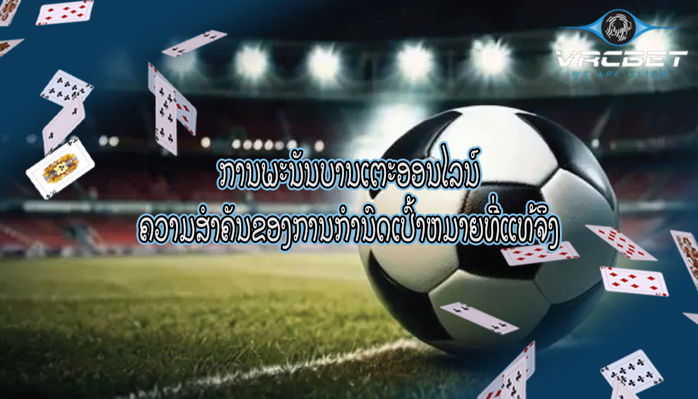 ການພະນັນບານເຕະອອນໄລນ໌ ຄວາມສໍາຄັນຂອງການກໍານົດເປົ້າຫມາຍທີ່ແທ້ຈິງ
