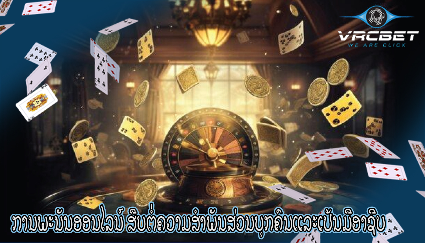 ການພະນັນອອນໄລນ໌ ສືບຕໍ່ຄວາມສໍາພັນສ່ວນບຸກຄົນແລະເປັນມືອາຊີບ