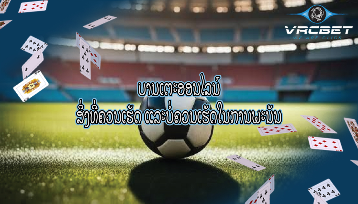 ບານເຕະອອນໄລນ໌ ສິ່ງທີ່ຄວນເຮັດ ແລະບໍ່ຄວນເຮັດໃນການພະນັນ