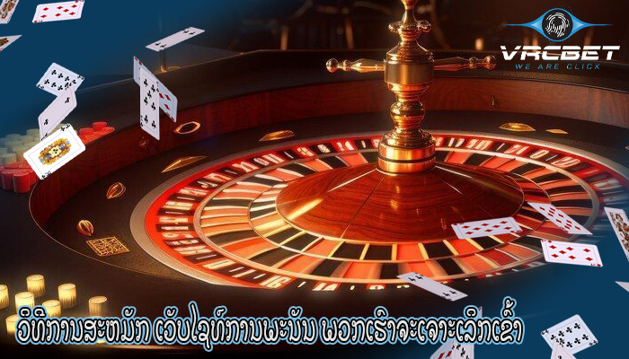 ວິທີການສະຫມັກ ເວັບໄຊທ໌ການພະນັນ ພວກເຮົາຈະເຈາະເລິກເຂົ້າ