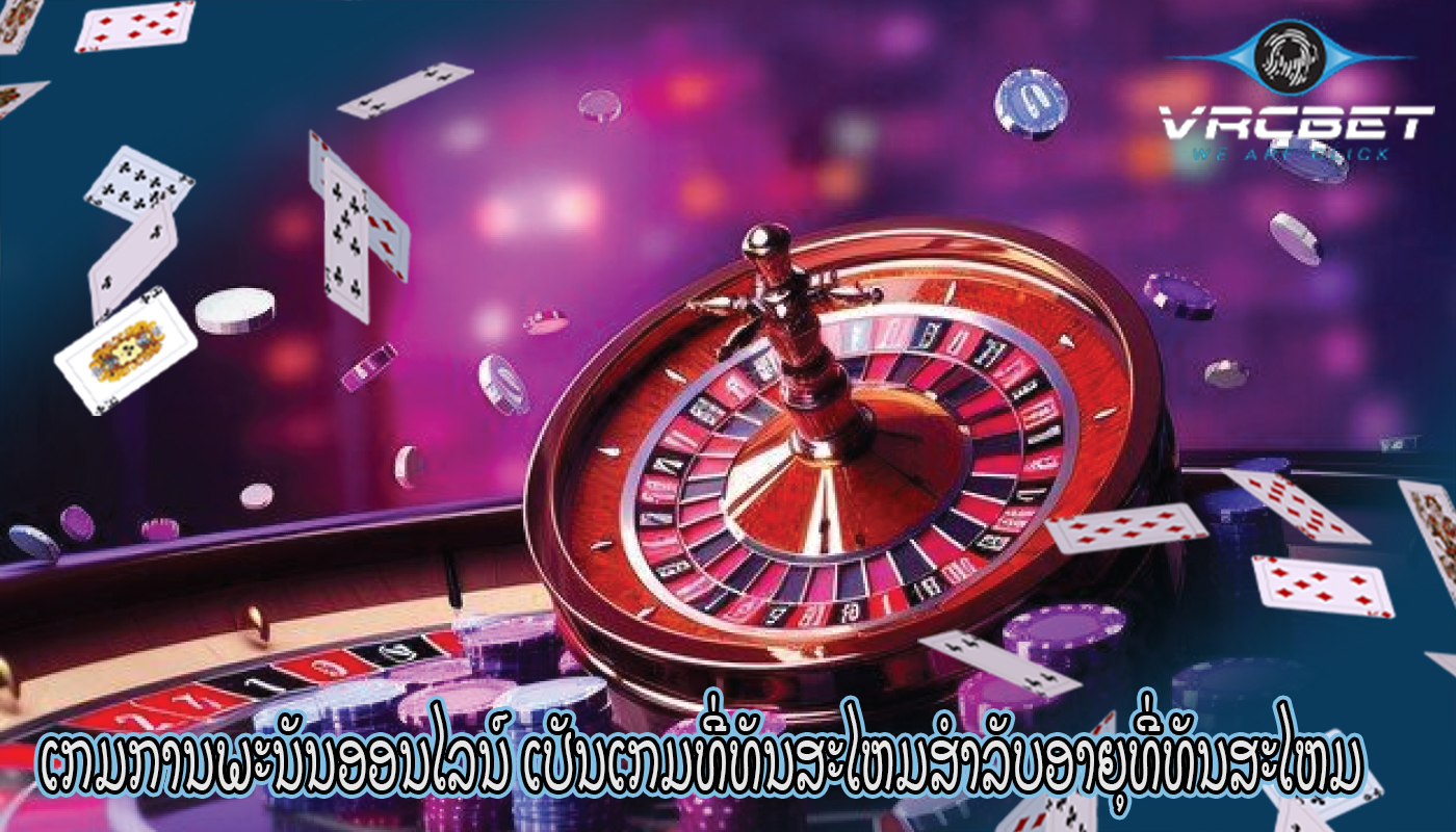 ເກມການພະນັນອອນໄລນ໌ ເປັນເກມທີ່ທັນສະໄຫມສໍາລັບອາຍຸທີ່ທັນສະໄຫມ