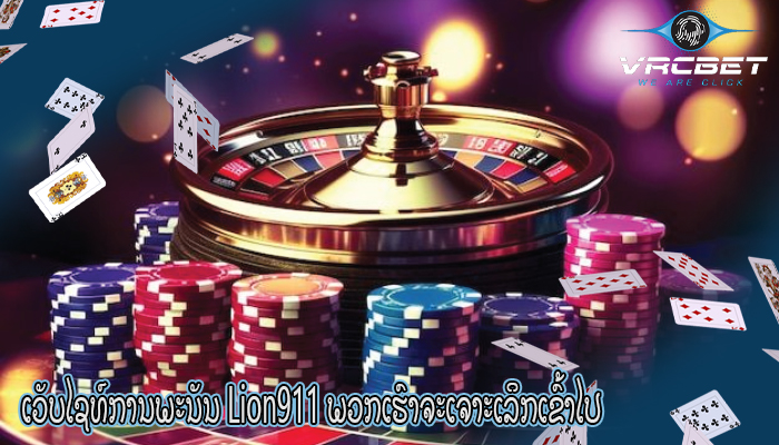 ເວັບໄຊທ໌ການພະນັນ Lion911 ພວກເຮົາຈະເຈາະເລິກເຂົ້າໄປ