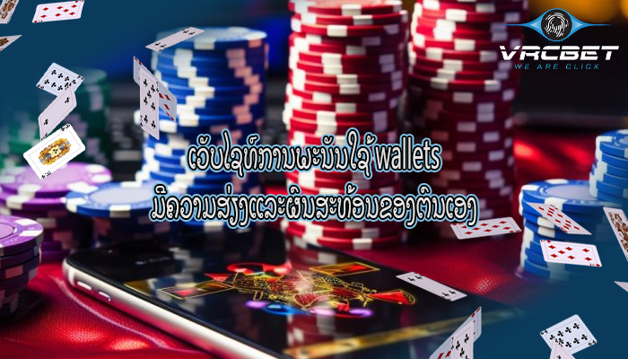 ເວັບໄຊທ໌ການພະນັນໃຊ້ wallets ມີຄວາມສ່ຽງແລະຜົນສະທ້ອນຂອງຕົນເອງ