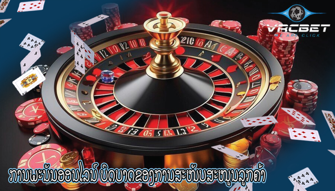 ການພະນັນອອນໄລນ໌ ບົດບາດຂອງການສະໜັບສະໜູນລູກຄ້າ