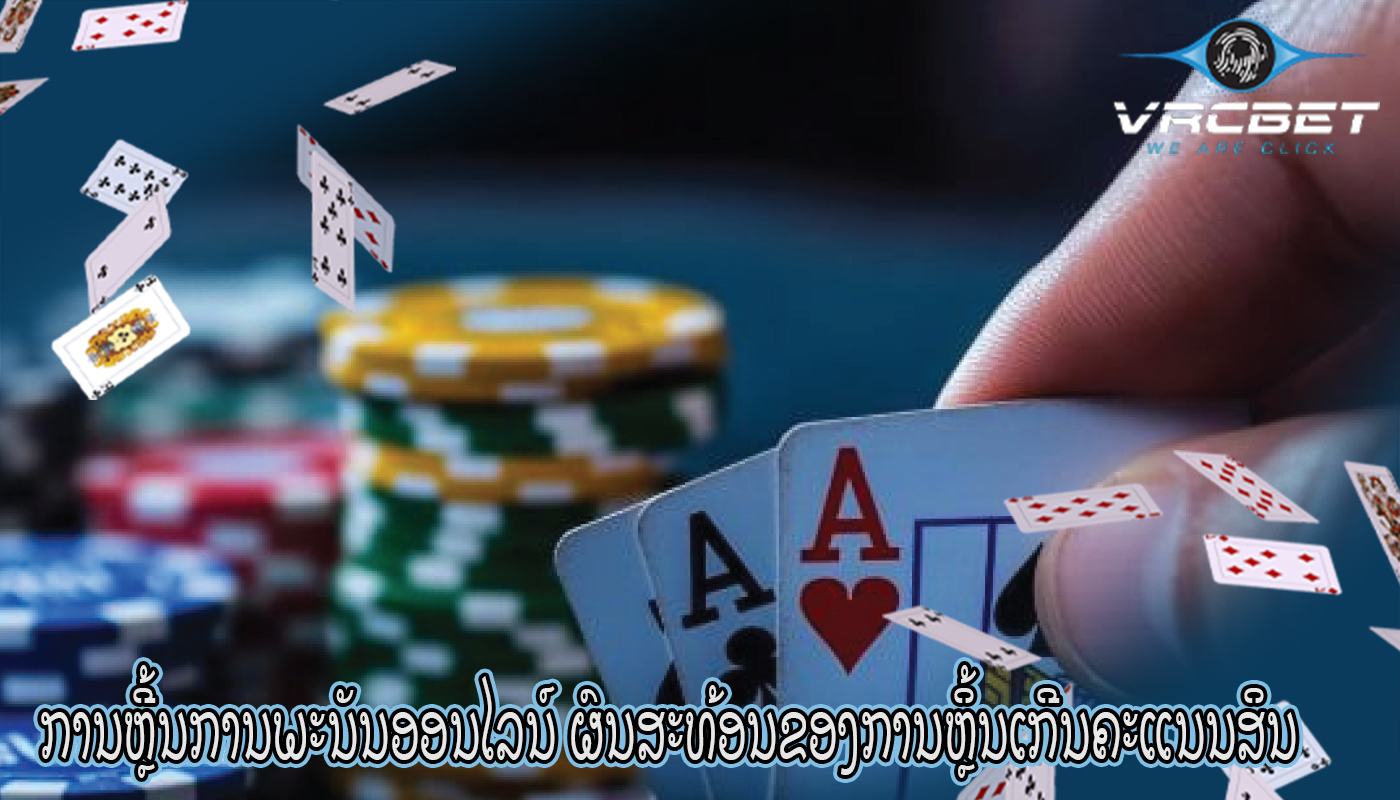ການຫຼີ້ນການພະນັນອອນໄລນ໌ ຜົນສະທ້ອນຂອງການຫຼິ້ນເກີນຄະແນນສິນ
