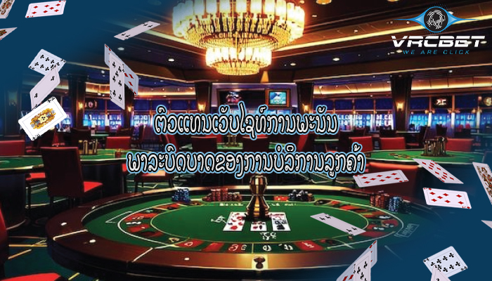 ຕົວແທນເວັບໄຊທ໌ການພະນັນ ພາລະບົດບາດຂອງການບໍລິການລູກຄ້າ