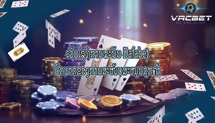 ເວັບໄຊທ໌ການພະນັນ Dafabet ບົດບາດຂອງການສະໜັບສະໜູນລູກຄ້າ