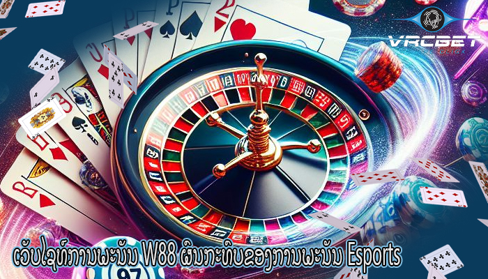 ເວັບໄຊທ໌ການພະນັນ W88 ຜົນກະທົບຂອງການພະນັນ Esports