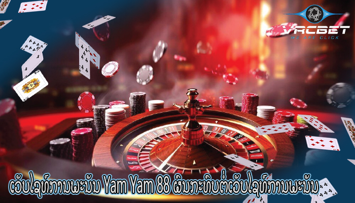 ເວັບໄຊທ໌ການພະນັນ Yam Yam 88 ຜົນກະທົບຕໍ່ເວັບໄຊທ໌ການພະນັນ