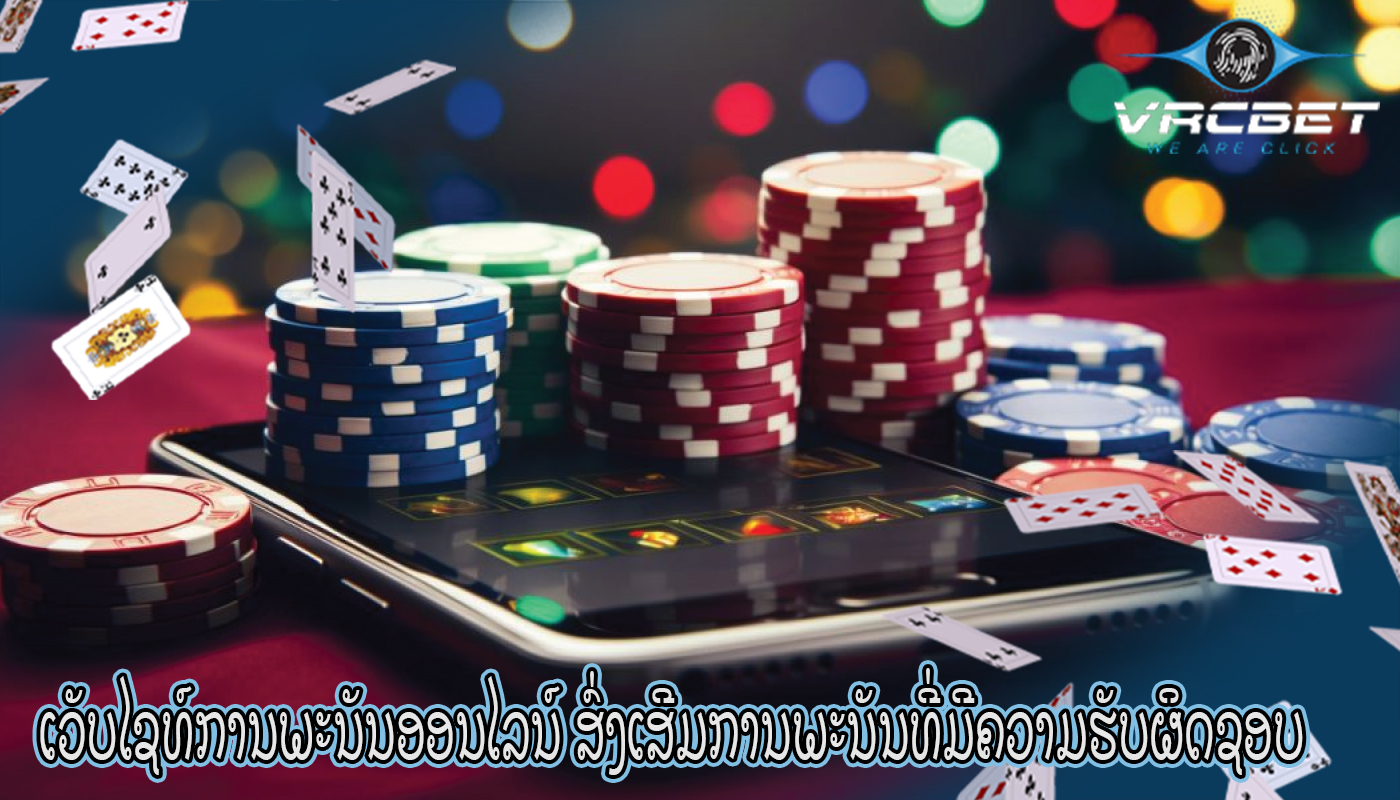ເວັບໄຊທ໌ການພະນັນອອນໄລນ໌ ສົ່ງເສີມການພະນັນທີ່ມີຄວາມຮັບຜິດຊອບ