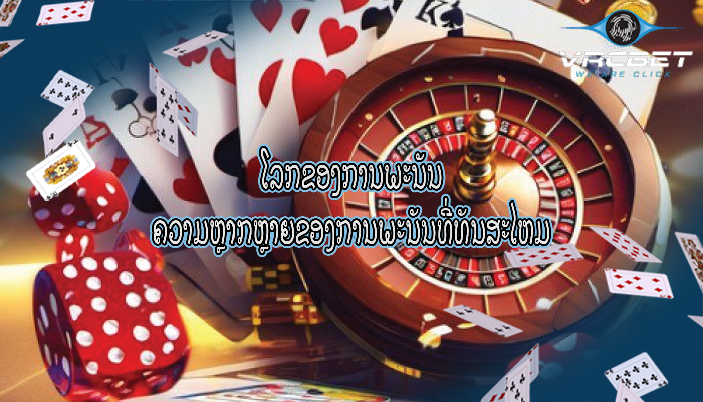 ໂລກຂອງການພະນັນ ຄວາມຫຼາກຫຼາຍຂອງການພະນັນທີ່ທັນສະໄຫມ