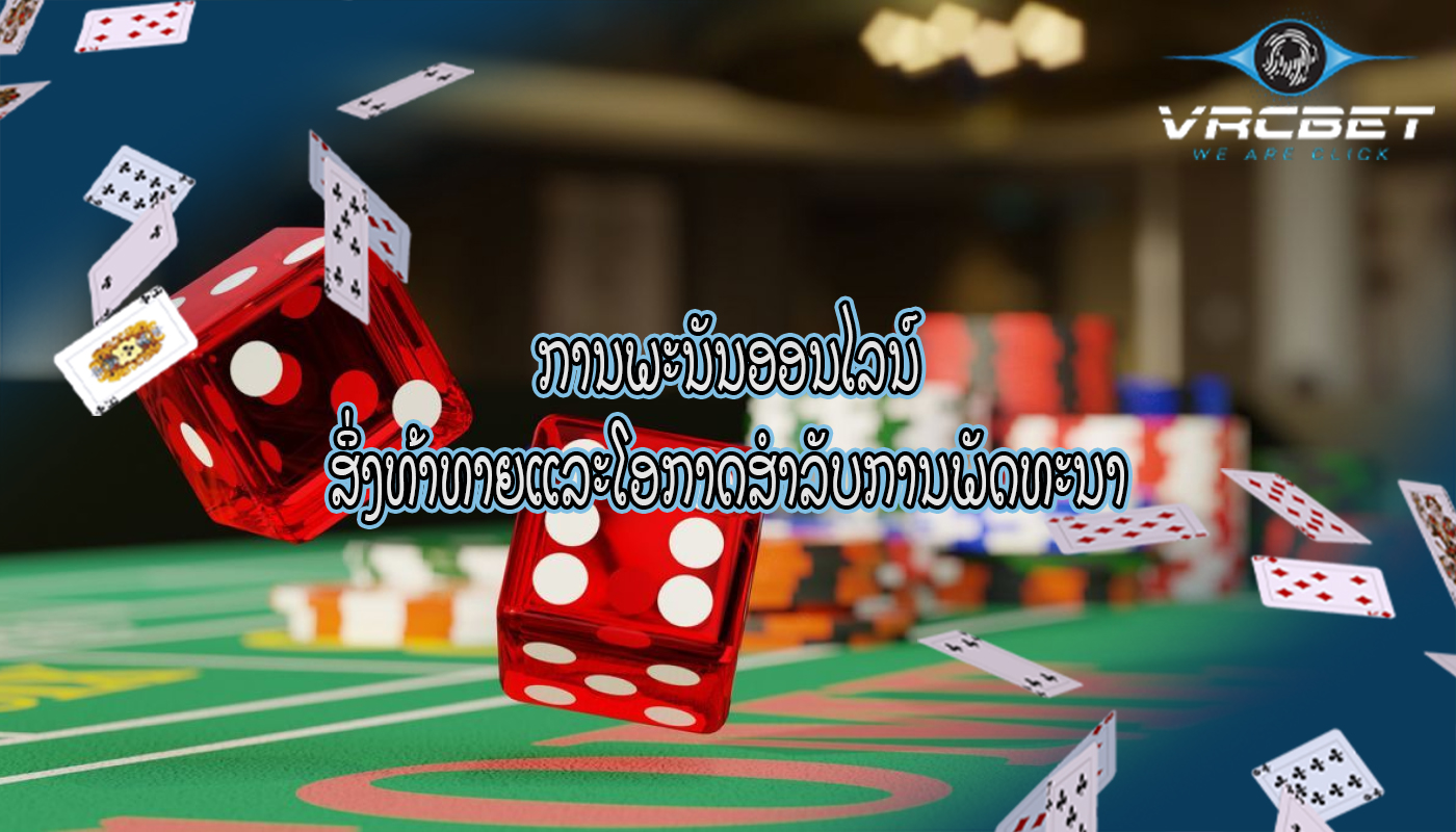 ການພະນັນອອນໄລນ໌ ສິ່ງທ້າທາຍແລະໂອກາດສໍາລັບການພັດທະນາ