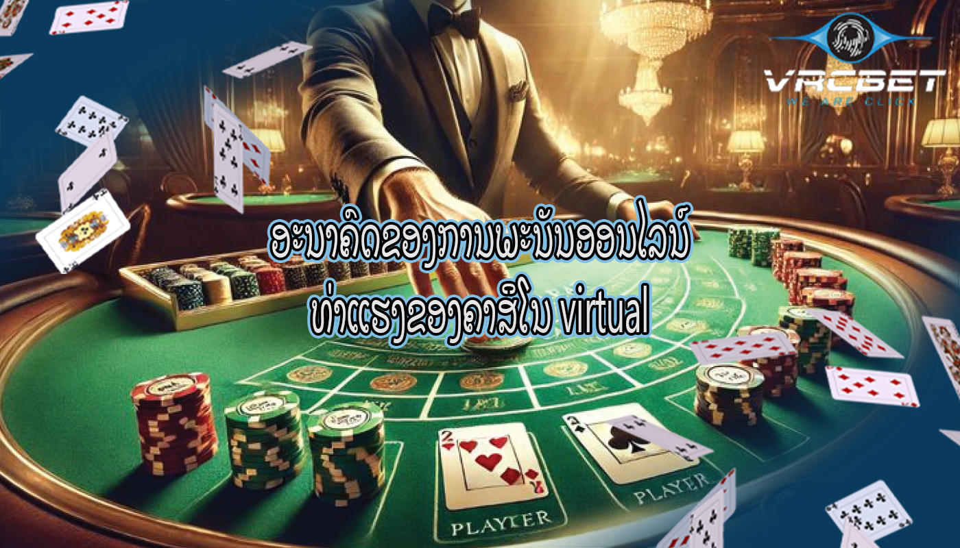 ອະນາຄົດຂອງການພະນັນອອນໄລນ໌ ທ່າແຮງຂອງຄາສິໂນ virtual