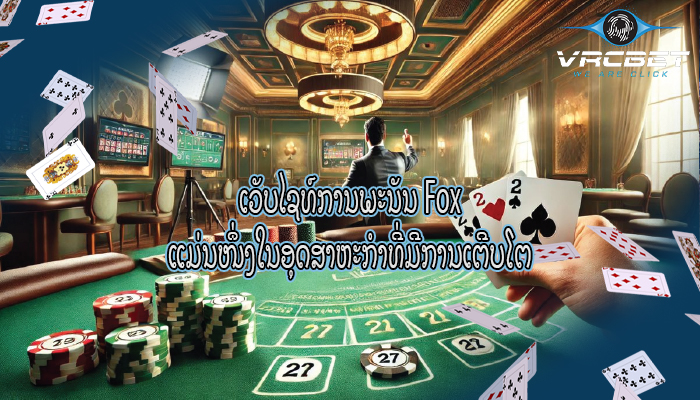 ເວັບໄຊທ໌ການພະນັນ Fox ແມ່ນໜຶ່ງໃນອຸດສາຫະກຳທີ່ມີການເຕີບໂຕ
