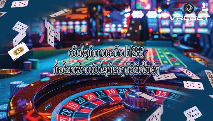 ເວັບໄຊທ໌ການພະນັນ bf285 ທົ່ວໂລກຜ່ານເວັບໄຊທ໌ຂອງບໍລິສັດໃຫຍ່ໆ