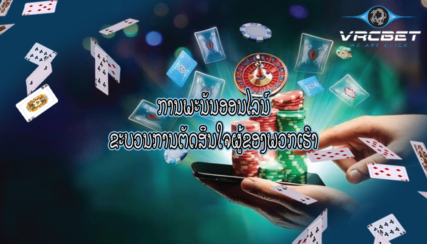 ການພະນັນອອນໄລນ໌ ຂະບວນການຕັດສິນໃຈຜູ້ຂອງພວກເຮົາ