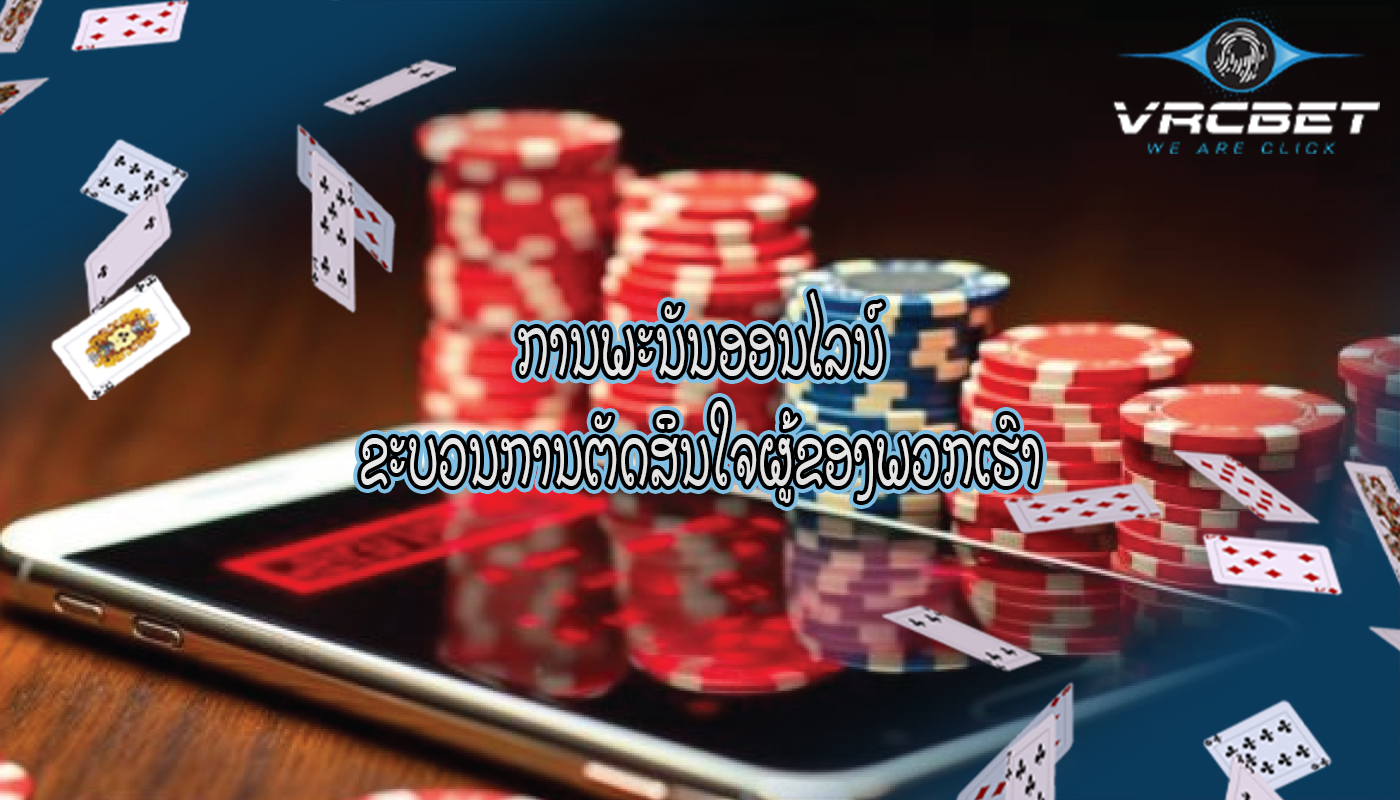 ການພະນັນອອນໄລນ໌ ຂະບວນການຕັດສິນໃຈຜູ້ຂອງພວກເຮົາ