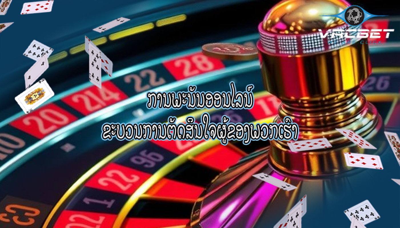 ການພະນັນອອນໄລນ໌ ຂະບວນການຕັດສິນໃຈຜູ້ຂອງພວກເຮົາ