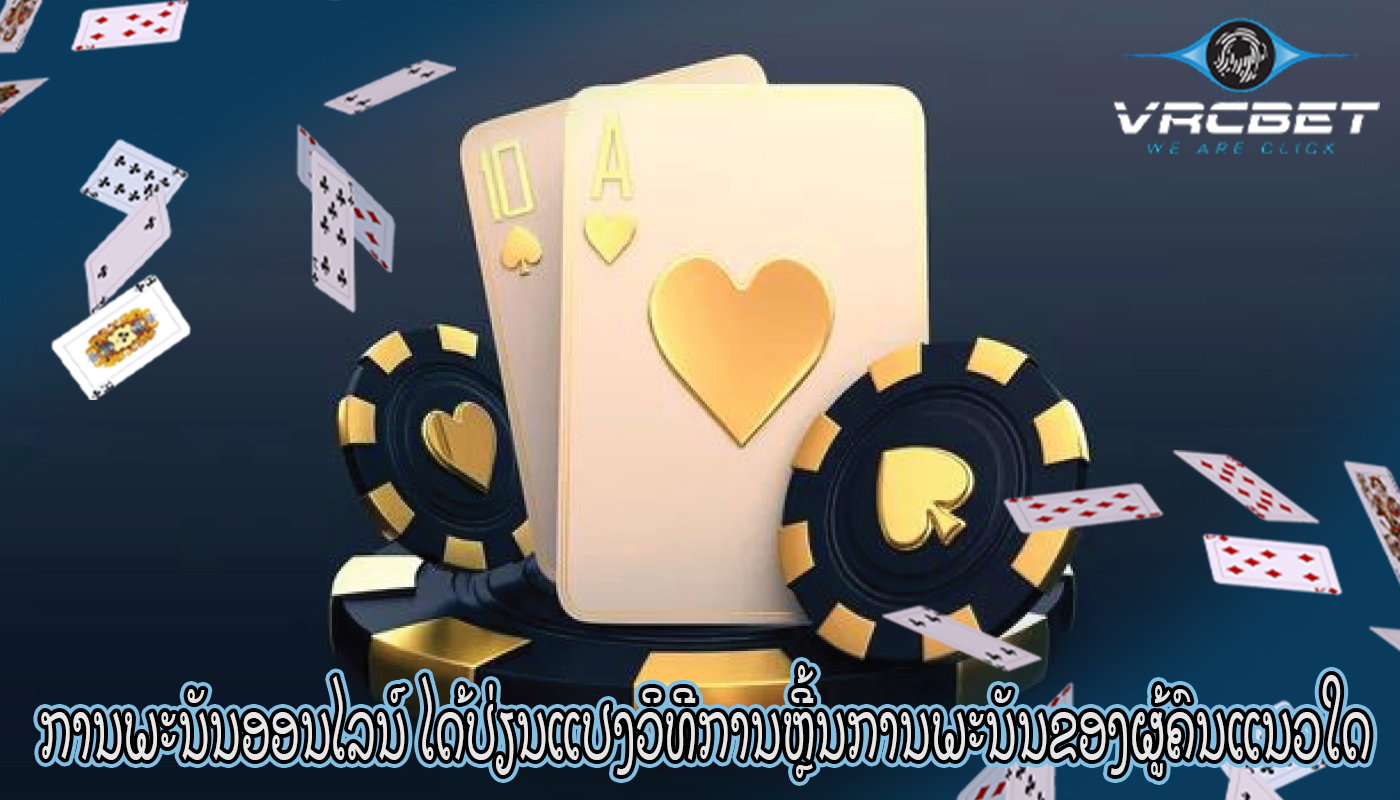 ການພະນັນອອນໄລນ໌ ໄດ້ປ່ຽນແປງວິທີການຫຼີ້ນການພະນັນຂອງຜູ້ຄົນແນວໃດ