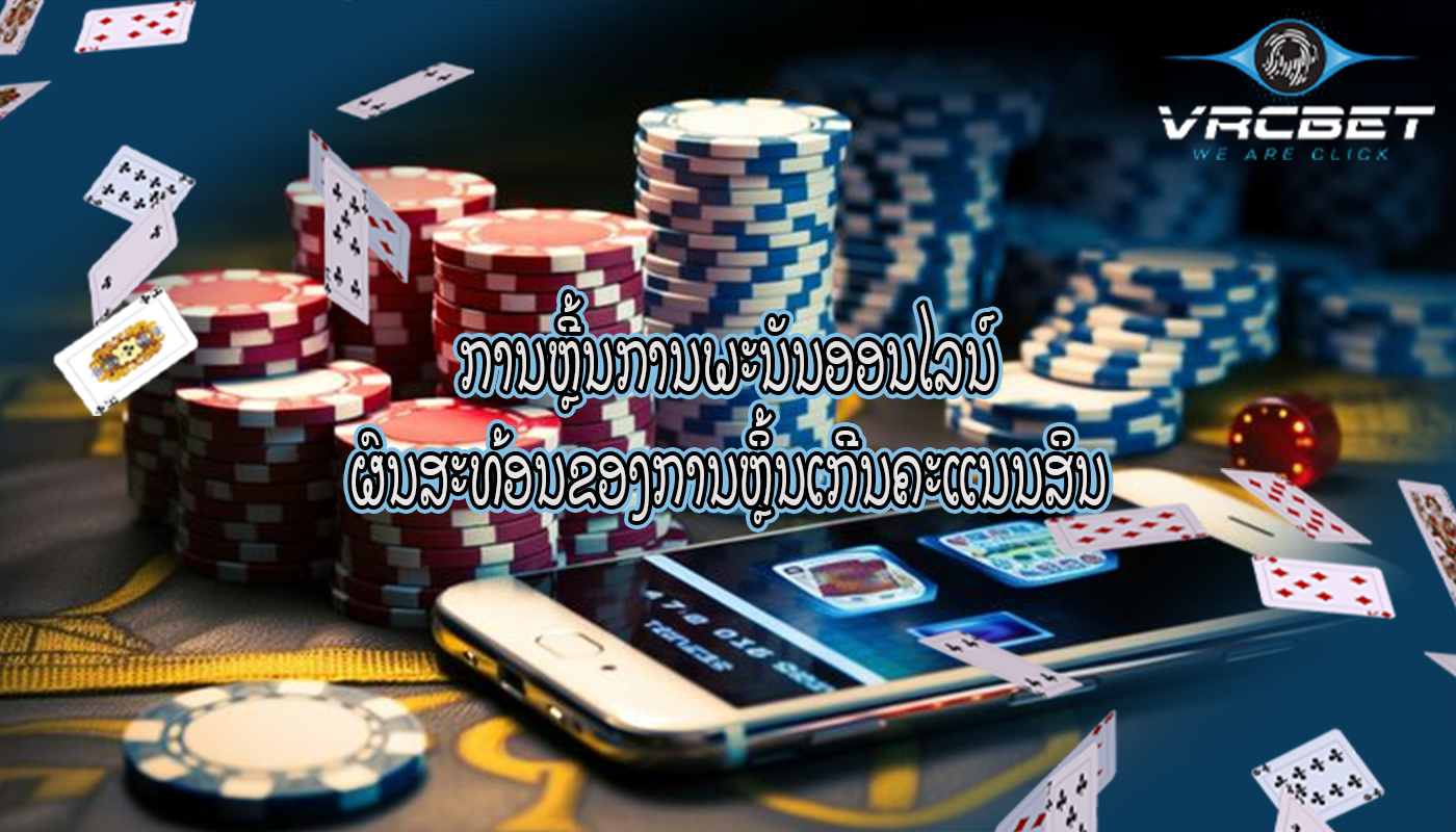 ການຫຼີ້ນການພະນັນອອນໄລນ໌ ຜົນສະທ້ອນຂອງການຫຼິ້ນເກີນຄະແນນສິນ