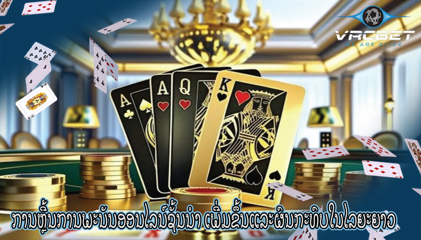 ການຫຼີ້ນການພະນັນອອນໄລນ໌ຊັ້ນນໍາ ເພີ່ມຂຶ້ນແລະຜົນກະທົບໃນໄລຍະຍາວ