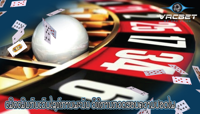 ເພີດເພີນກັບເວັບໄຊທ໌ການພະນັນ ວິທີການກວດສອບຄວາມປອດໄພ