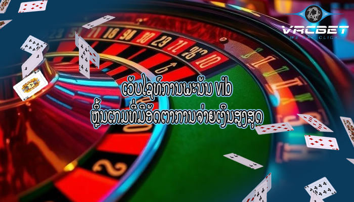 ເວັບໄຊທ໌ການພະນັນ vib ຫຼິ້ນເກມທີ່ມີອັດຕາການຈ່າຍເງິນສູງສຸດ