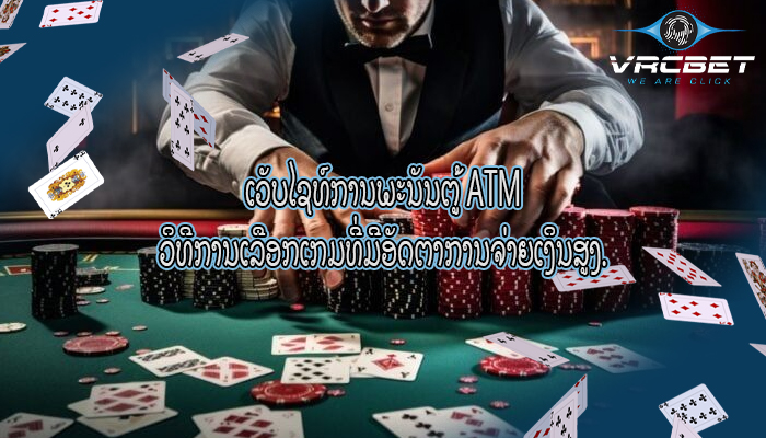 ເວັບໄຊທ໌ການພະນັນຕູ້ ATM ວິທີການເລືອກເກມທີ່ມີອັດຕາການຈ່າຍເງິນສູງ