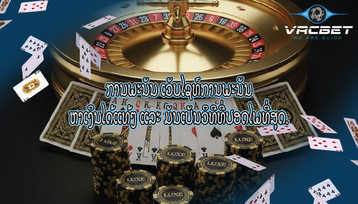 ການພະນັນ ເວັບໄຊທ໌ການພະນັນ ຫາເງິນໄດ້ແທ້ໆ ແລະ ມັນເປັນວິທີທີ່ປອດໄພທີ່ສຸດ.