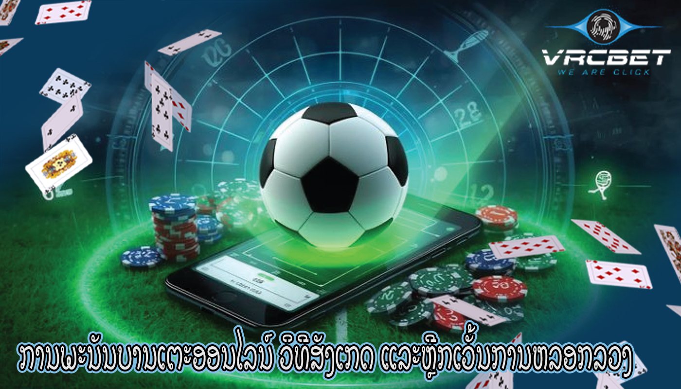 ການພະນັນບານເຕະອອນໄລນ໌ ວິທີສັງເກດ ແລະຫຼີກເວັ້ນການຫລອກລວງ